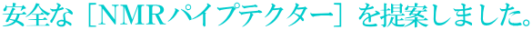 安全な［ＮＭＲパイプテクター］を提案しました。 