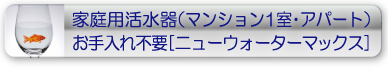 家庭用活水器（マンション１室・アパート）　お手入れ不要「ニューウォーターマックス」