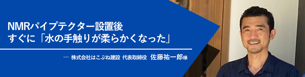 NMRパイプテクター設置後すぐに「水の手触りが柔らかくなった」